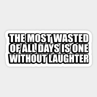 The most wasted of all days is one without laughter Sticker